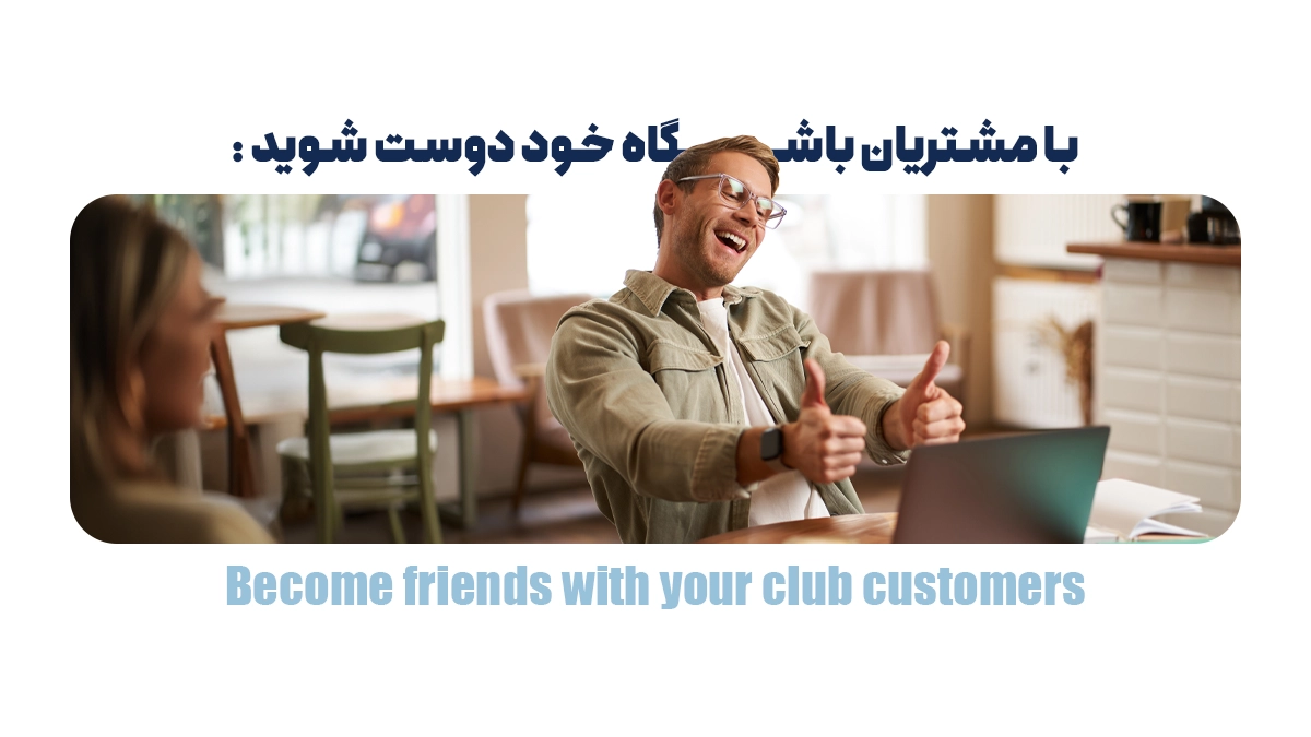 با مشتریان باشگاه خود دوست شوید