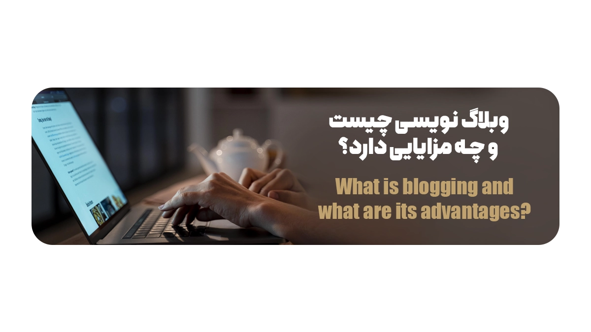 وبلاگ نویسی چیست و چه مزایایی دارد؟