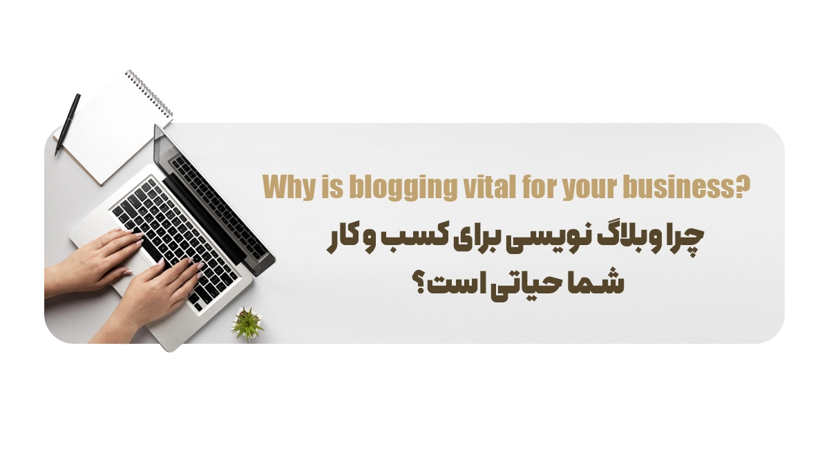 چرا وبلاگ نویسی برای کسب و کار شما حیاتی است؟