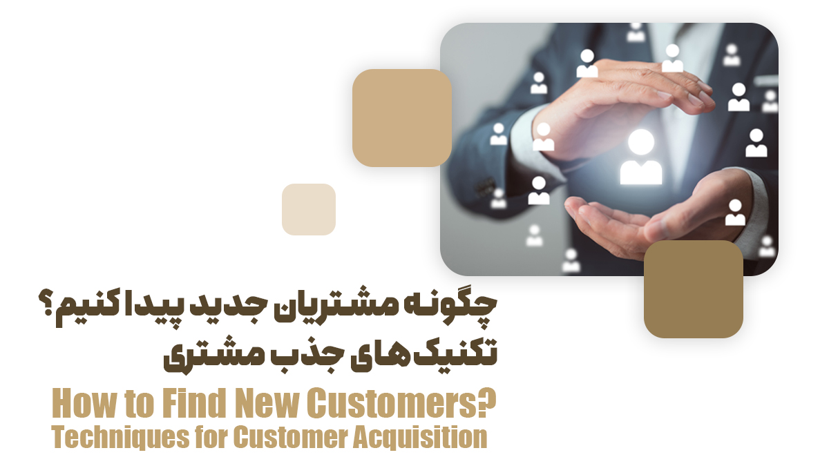 چگونه مشتریان جدید پیدا کنیم؟ تکنیک‌های جذب مشتری