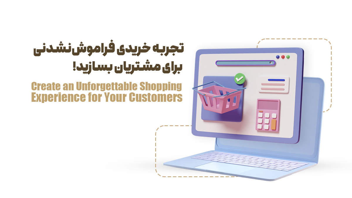 تجربه خریدی فراموش‌نشدنی برای مشتریان بسازید