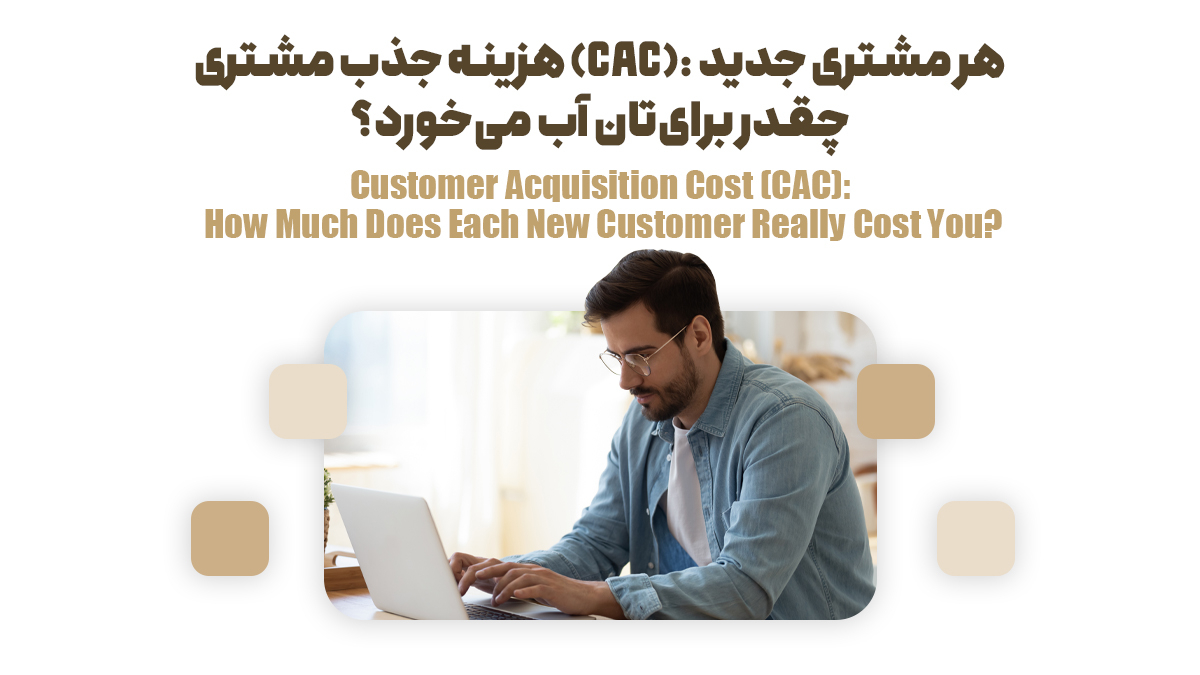 هزینه جذب مشتری (CAC): هر مشتری جدید چقدر برای‌تان آب می‌خورد؟