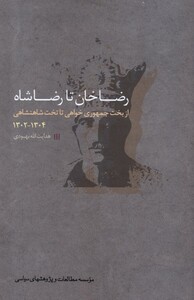 کتاب رضا خان تا رضا شاه از بخت جمهوری خواهی تا تخت شاهنشاهی 1302-1304
