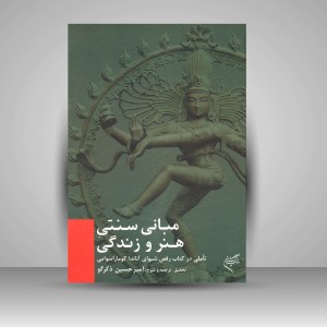 کتاب مبانی سنتی هنر و زندگی: تأملی در کتاب (رقص شیوای) آناندا کوماراسوامی (نشر فرهنگستان هنر)