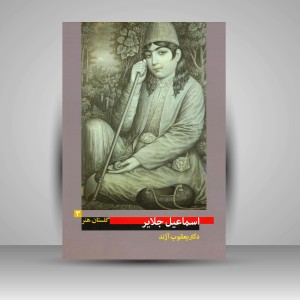 کتاب گلستان هنر 3: اسماعیل جلایر (نیمه دوم سده سیزدهم هـ .ق)
